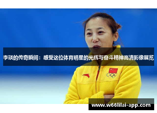 李琰的传奇瞬间：感受这位体育明星的光辉与奋斗精神高清影像展览