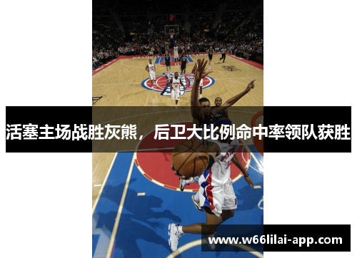 活塞主场战胜灰熊，后卫大比例命中率领队获胜