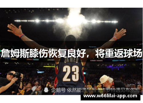 詹姆斯膝伤恢复良好，将重返球场