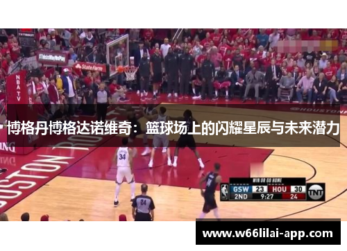 博格丹博格达诺维奇:篮球场上的闪耀星辰与未来潜力